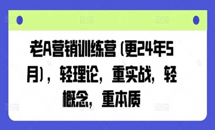 老A营销训练营 轻理论，重实战，轻概念，重本质-副业社