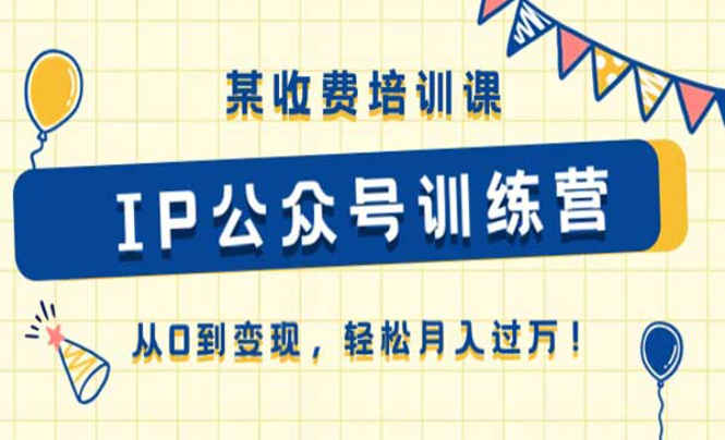 收费培训课《IP公众号训练营》从0到变现，轻松月入过万！-副业社