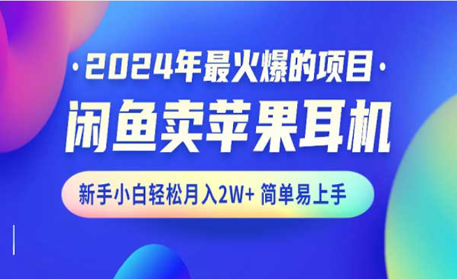 2024年最火爆的项目，闲鱼卖苹果耳机，新手小白轻松月入2W+简单易上手-副业社