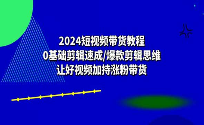 短视频带货教程：0基础剪辑速成/爆款剪辑思维，让好视频加持涨粉带货-副业社