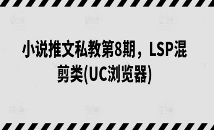 小说推文私教第8期，LSP混剪类（UC浏览器）-副业社