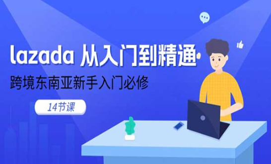 lazada 从入门到精通，跨境东南亚新手入门必修-副业社