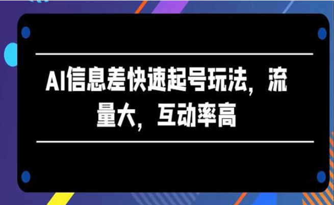 AI信息差快速起号玩法，流量大，互动率高-副业社