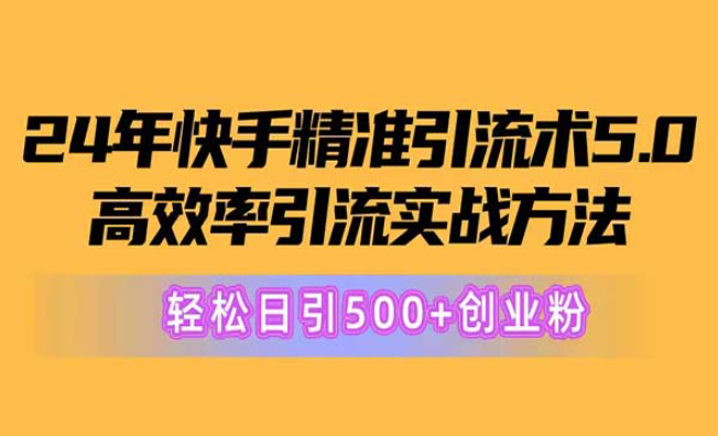 24年快手精准引流术5.0，高效率引流实战方法，轻松日引500+创业粉-副业社