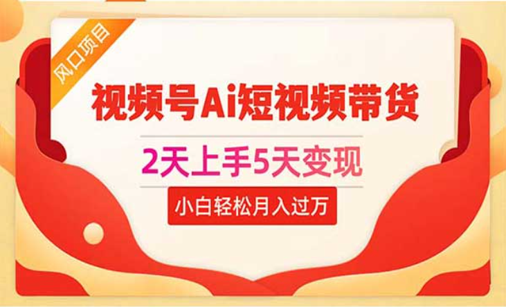 视频号Ai短视频带货，2天上手5天变现，小白轻松月入过万-副业社