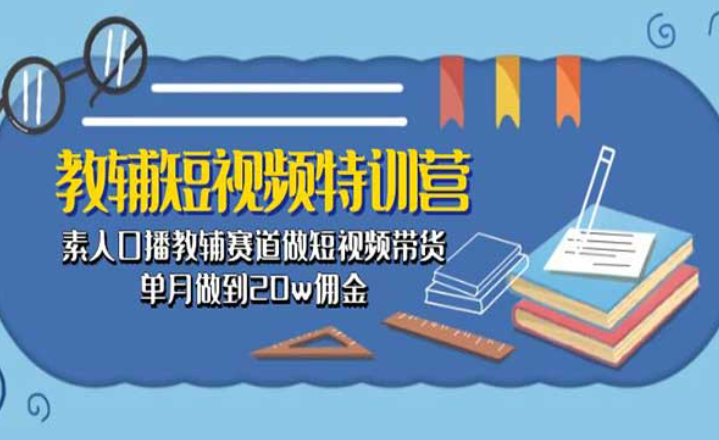 教辅-短视频特训营，素人口播教辅赛道做短视频带货，单月做到20W佣金-副业社