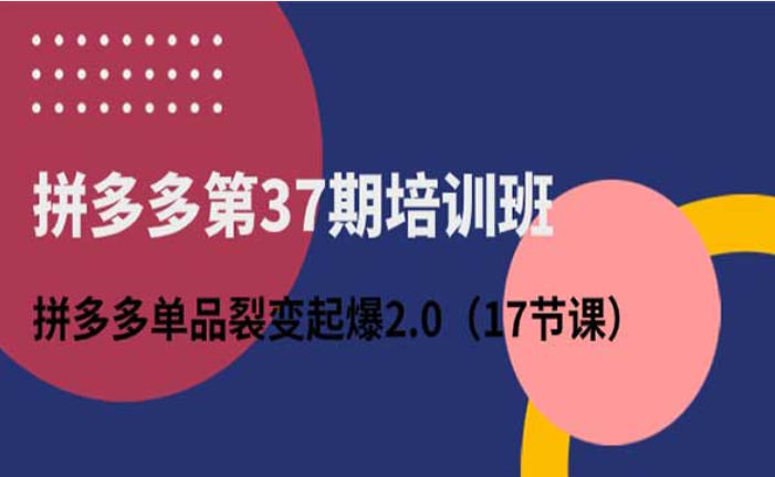 拼多多第37期培训班，拼多多单品裂变起爆2.0-副业社