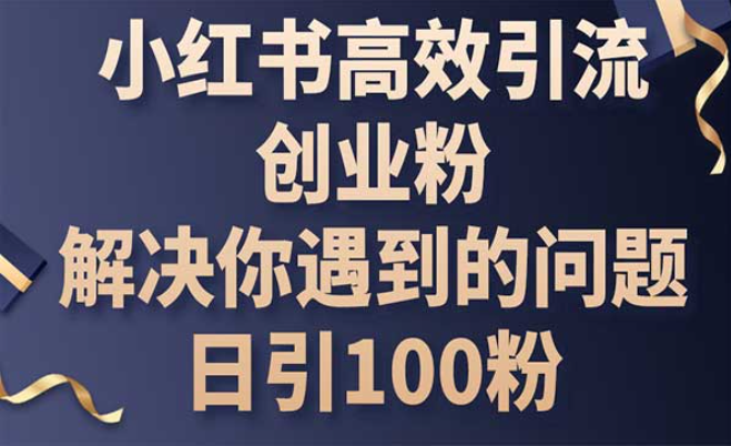 小红书高效引流创业粉，解决你遇到的问题，日引100粉-副业社