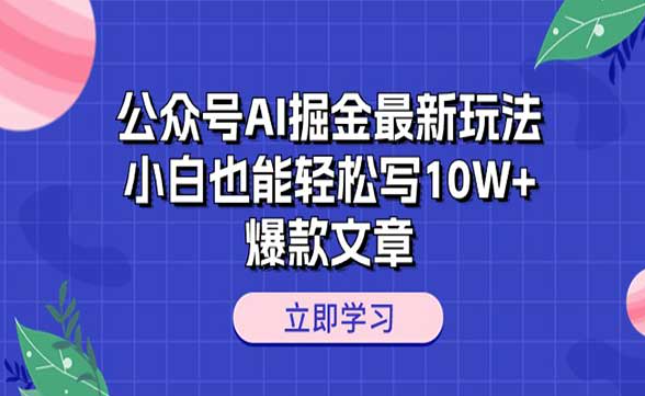 公众号AI掘金最新玩法，小白也能轻松写10W+爆款文章-副业社