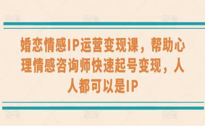 婚恋情感IP运营变现课，帮助情感咨询师快速起号变现，人人都可以是IP-副业社