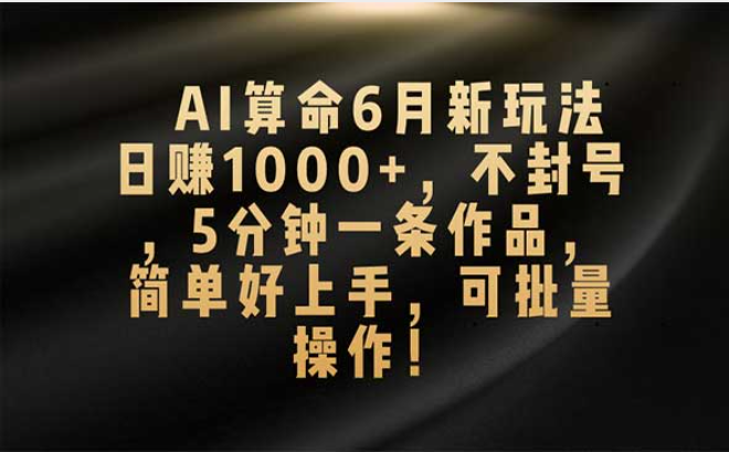 AI算命6月新玩法，日赚1000+，不封号，5分钟一条作品，简单好上手-副业社