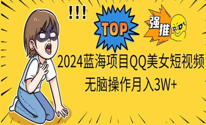 2024蓝海项目QQ美女短视频，无脑操作月入3W+-副业社