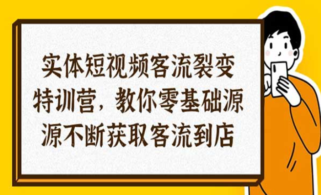 实体短视频客流裂变特训营，教你零基础源源不断获取客流到店-副业社