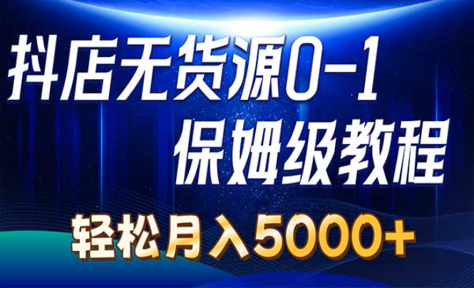 抖店无货源0到1保姆级教程，轻松月入5000+（7节）-副业社