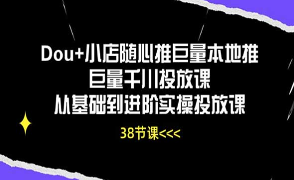 Dou+小店随心推巨量本地推，巨量千川投放课，从基础到进阶实操-副业社