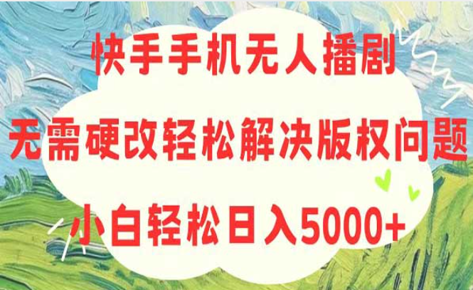 快手手机无人播剧，无需硬改轻松解决版权问题，小白轻松日入5000+-副业社