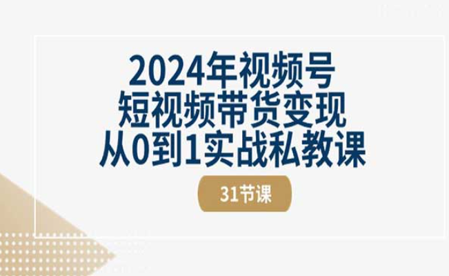 视频号短视频带货变现，从0到1实战私教课（31节视频课）-副业社