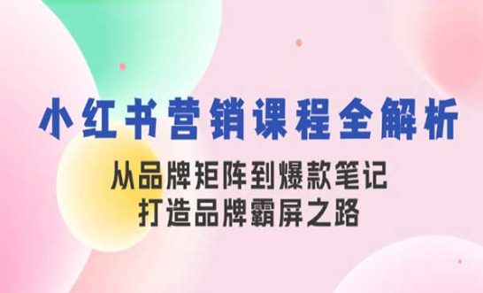 小红书营销课程全解析，从品牌矩阵到爆款笔记，打造霸屏之路-副业社