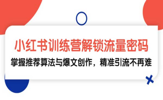 小红书训练营解锁流量密码，掌握推荐算法与爆文创作，精准引流不再难-副业社